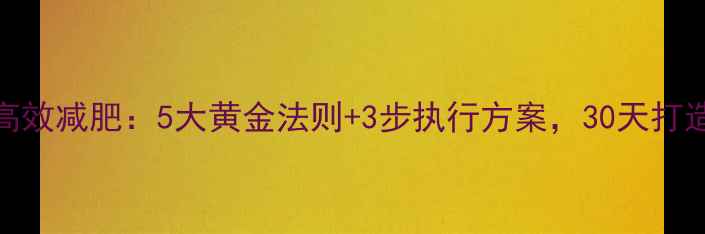 图片 科学减脂+高效减肥：5大黄金法则+3步执行方案，30天打造易瘦体质1