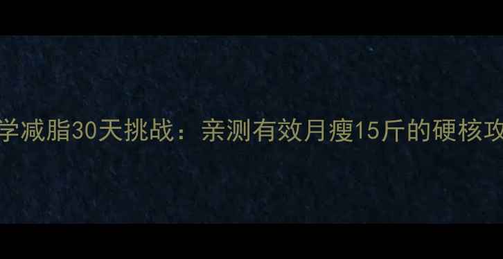 图片 科学减脂30天挑战：亲测有效月瘦15斤的硬核攻略