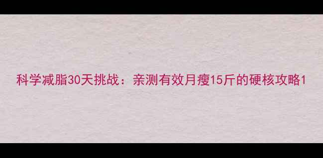 图片 科学减脂30天挑战：亲测有效月瘦15斤的硬核攻略1