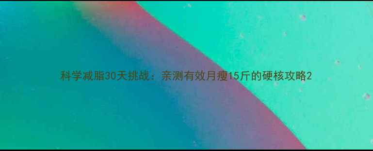 图片 科学减脂30天挑战：亲测有效月瘦15斤的硬核攻略2