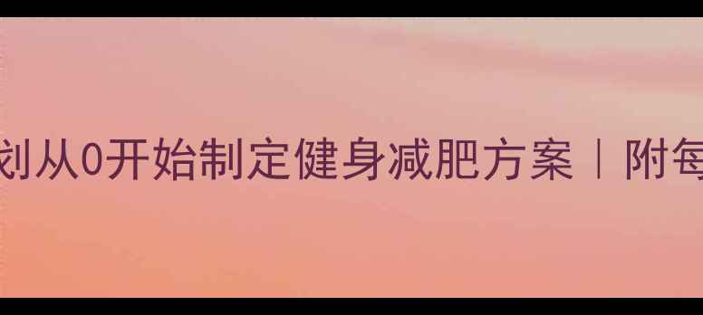图片 科学减脂30天计划从0开始制定健身减肥方案｜附每日饮食+训练表2