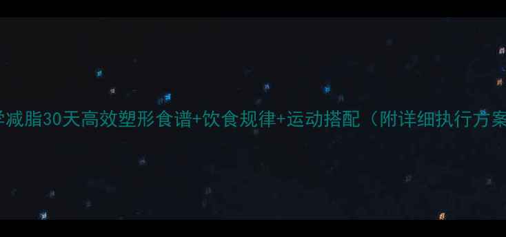 图片 科学减脂30天高效塑形食谱+饮食规律+运动搭配（附详细执行方案）2
