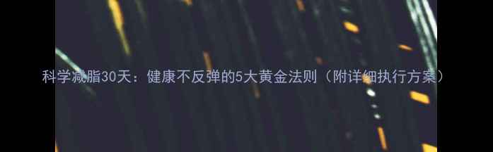 图片 科学减脂30天：健康不反弹的5大黄金法则（附详细执行方案）