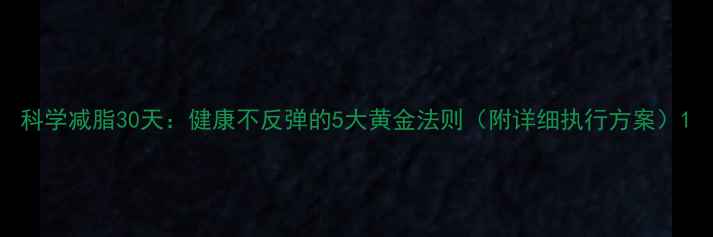 图片 科学减脂30天：健康不反弹的5大黄金法则（附详细执行方案）1