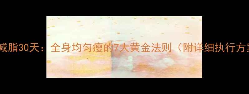 图片 科学减脂30天：全身均匀瘦的7大黄金法则（附详细执行方案）1