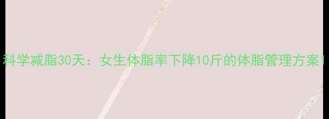 图片 科学减脂30天：女生体脂率下降10斤的体脂管理方案1