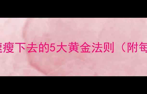 图片 科学减脂30天：快速瘦下去的5大黄金法则（附每日饮食+运动计划）