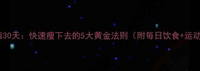 图片 科学减脂30天：快速瘦下去的5大黄金法则（附每日饮食+运动计划）1