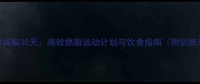 图片 科学减脂30天：高效燃脂运动计划与饮食指南（附训练表）