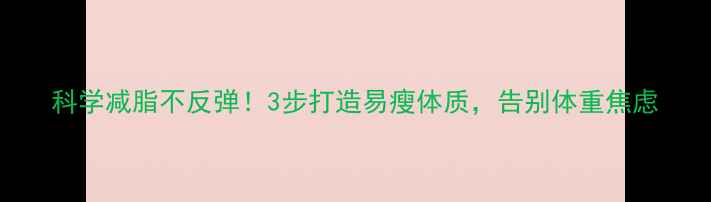 图片 科学减脂不反弹！3步打造易瘦体质，告别体重焦虑