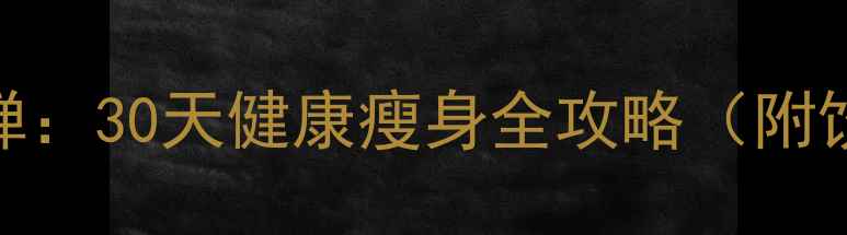 图片 科学减脂不反弹：30天健康瘦身全攻略（附饮食运动计划）