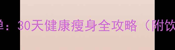 图片 科学减脂不反弹：30天健康瘦身全攻略（附饮食运动计划）1