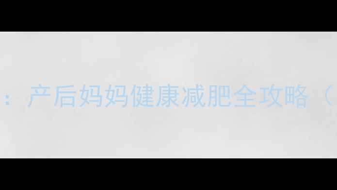 图片 科学减脂不反弹：产后妈妈健康减肥全攻略（附40天计划表）