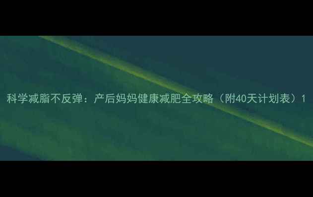 图片 科学减脂不反弹：产后妈妈健康减肥全攻略（附40天计划表）1