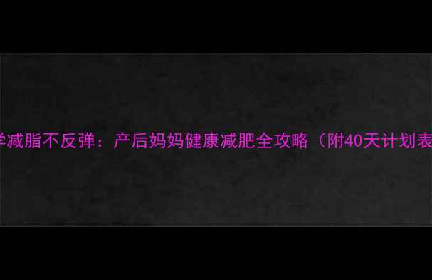 图片 科学减脂不反弹：产后妈妈健康减肥全攻略（附40天计划表）2