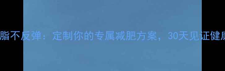 图片 科学减脂不反弹：定制你的专属减肥方案，30天见证健康蜕变1