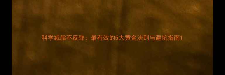 图片 科学减脂不反弹：最有效的5大黄金法则与避坑指南1