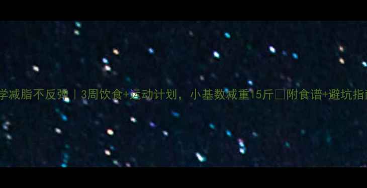 图片 科学减脂不反弹｜3周饮食+运动计划，小基数减重15斤✅附食谱+避坑指南1