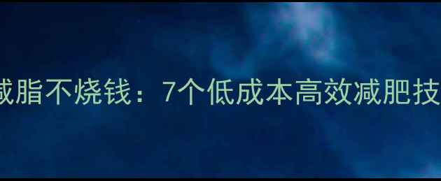图片 科学减脂不烧钱：7个低成本高效减肥技巧全1