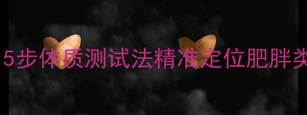 图片 科学减脂必看！5步体质测试法精准定位肥胖类型及对应方案2