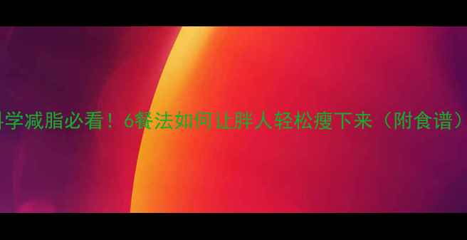 图片 科学减脂必看！6餐法如何让胖人轻松瘦下来（附食谱）2