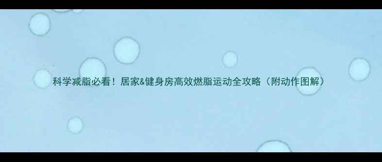 图片 科学减脂必看！居家&健身房高效燃脂运动全攻略（附动作图解）