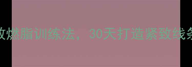 图片 科学减脂必看！居家高效燃脂训练法，30天打造紧致线条（附体脂率下降秘籍）