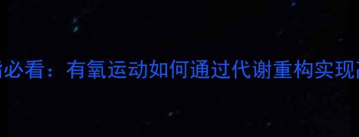 图片 科学减脂必看：有氧运动如何通过代谢重构实现高效燃脂