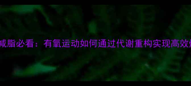 图片 科学减脂必看：有氧运动如何通过代谢重构实现高效燃脂1