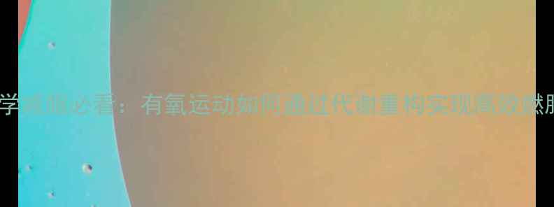 图片 科学减脂必看：有氧运动如何通过代谢重构实现高效燃脂2