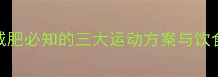 图片 科学减脂指南女性健康减肥必知的三大运动方案与饮食搭配（附训练计划表）