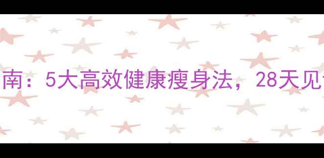 图片 科学减脂指南：5大高效健康瘦身法，28天见证身体蜕变