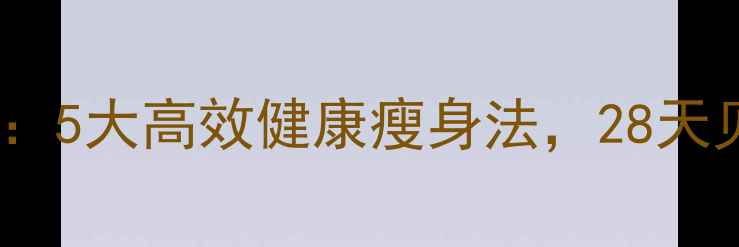 图片 科学减脂指南：5大高效健康瘦身法，28天见证身体蜕变1