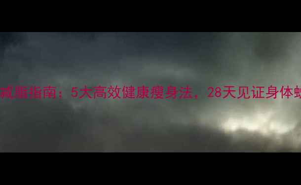 图片 科学减脂指南：5大高效健康瘦身法，28天见证身体蜕变2
