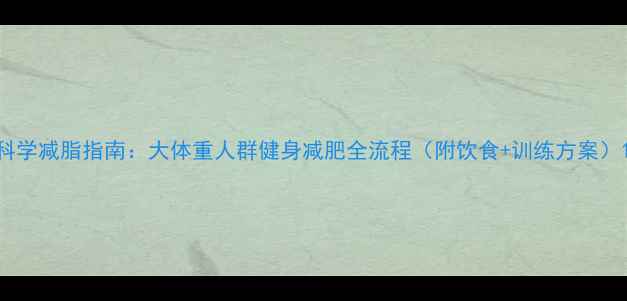 图片 科学减脂指南：大体重人群健身减肥全流程（附饮食+训练方案）1