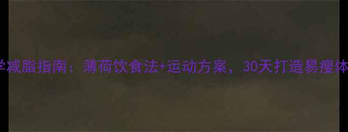 图片 科学减脂指南：薄荷饮食法+运动方案，30天打造易瘦体质1