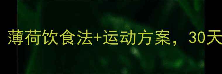 图片 科学减脂指南：薄荷饮食法+运动方案，30天打造易瘦体质2