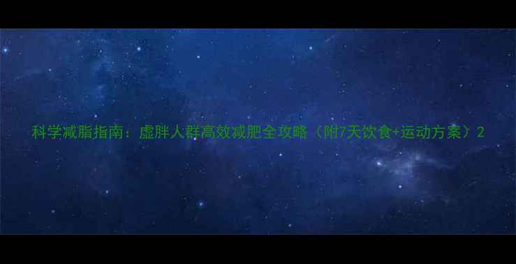 图片 科学减脂指南：虚胖人群高效减肥全攻略（附7天饮食+运动方案）2