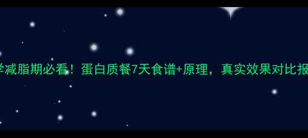 图片 科学减脂期必看！蛋白质餐7天食谱+原理，真实效果对比报告1