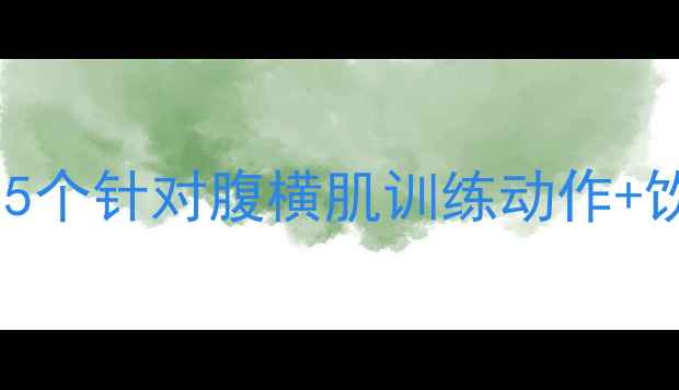 图片 科学减脂胃部松弛怎么办？5个针对腹横肌训练动作+饮食方案，打造紧致小蛮腰2
