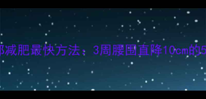 图片 科学减脂腹部减肥最快方法：3周腰围直降10cm的5大核心策略1