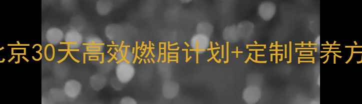 图片 科学减脂训练营｜北京30天高效燃脂计划+定制营养方案（附真实案例）2