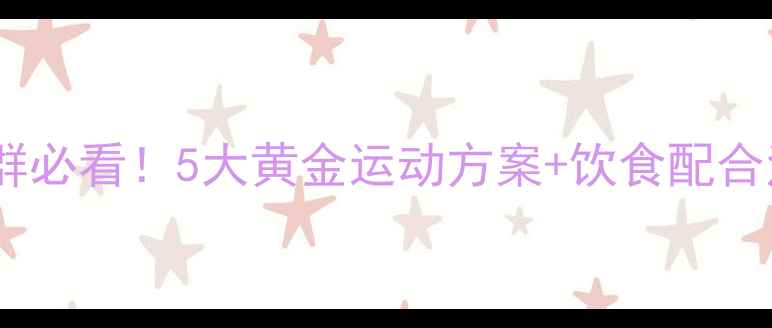 图片 科学减脂运动指南肥胖人群必看！5大黄金运动方案+饮食配合法，30天健康瘦身不反弹2