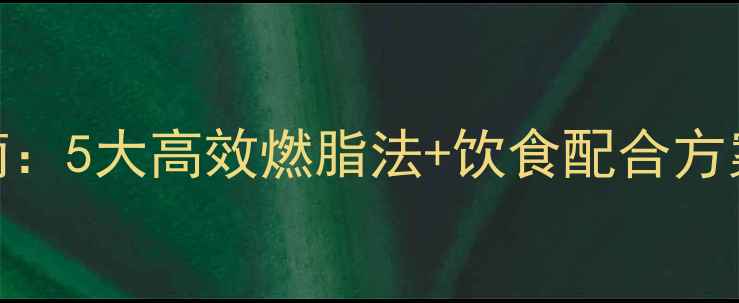 图片 科学减脂运动指南：5大高效燃脂法+饮食配合方案（附训练计划）