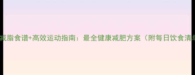 图片 科学减脂食谱+高效运动指南：最全健康减肥方案（附每日饮食清单）1