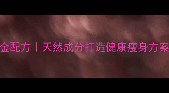 图片 科学减脂黄金配方｜天然成分打造健康瘦身方案｜权威推荐