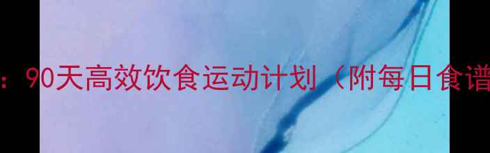 图片 科学减重30斤：90天高效饮食运动计划（附每日食谱+训练指南）1
