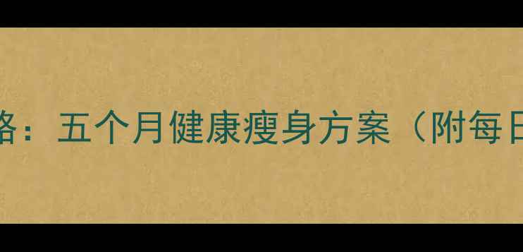 图片 科学减重50斤全攻略：五个月健康瘦身方案（附每日饮食+运动计划）1