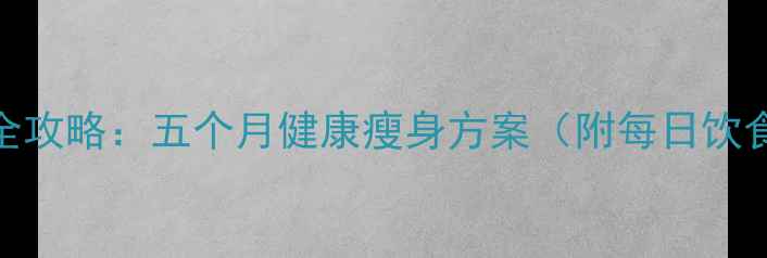 图片 科学减重50斤全攻略：五个月健康瘦身方案（附每日饮食+运动计划）2