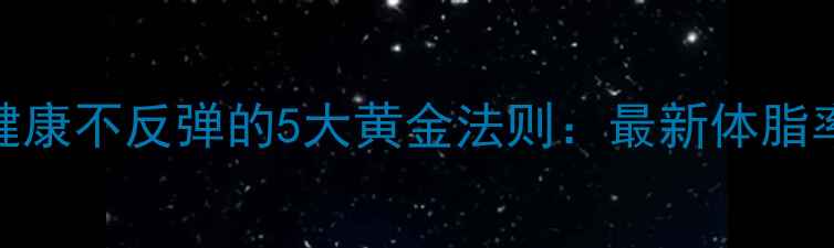 图片 科学减重健康不反弹的5大黄金法则：最新体脂率管理方案
